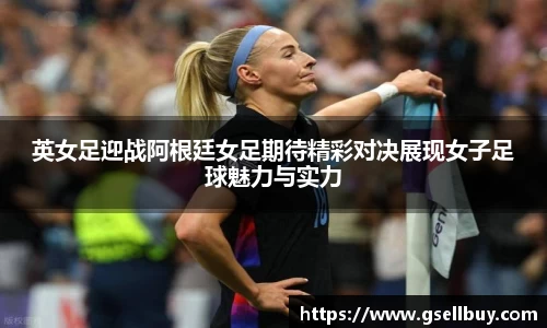 英女足迎战阿根廷女足期待精彩对决展现女子足球魅力与实力